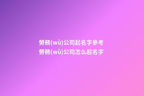 勞務(wù)公司起名字參考 勞務(wù)公司怎么起名字-第1張-公司起名-玄機(jī)派